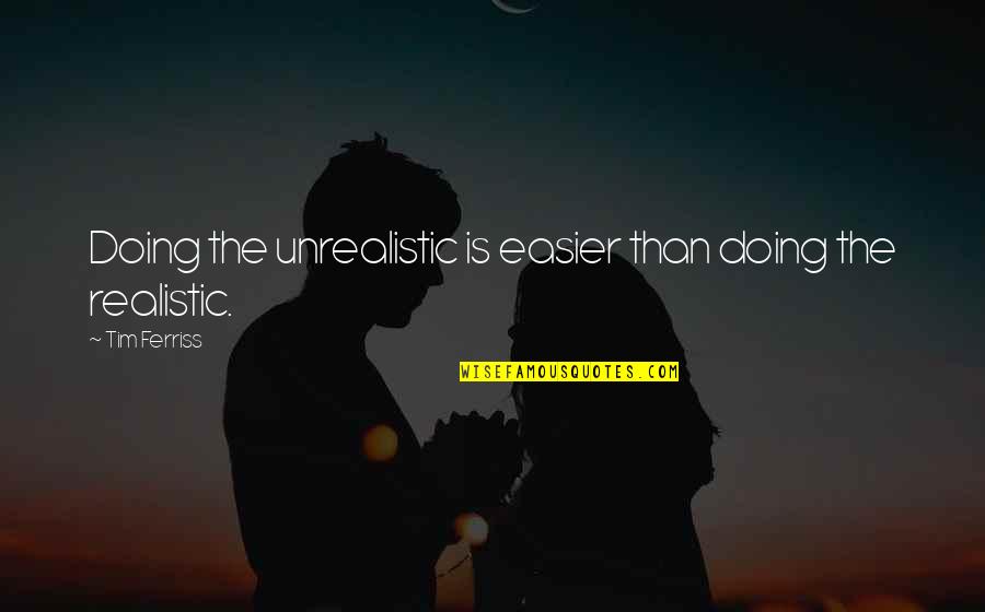 Zaqros Quotes By Tim Ferriss: Doing the unrealistic is easier than doing the