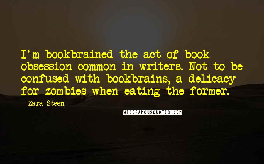 Zara Steen quotes: I'm bookbrained-the act of book obsession common in writers. Not to be confused with bookbrains, a delicacy for zombies when eating the former.