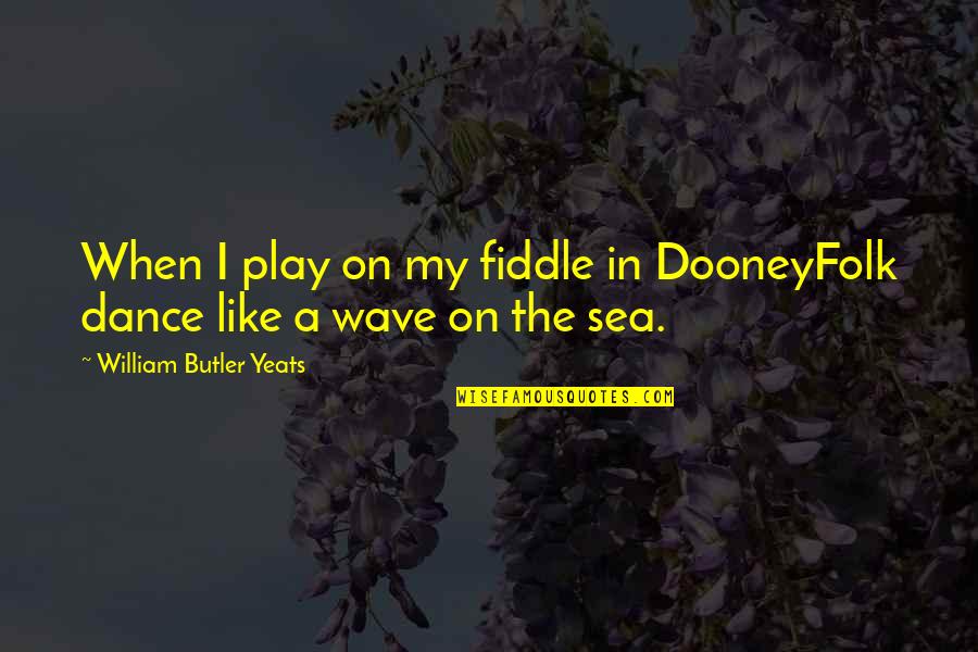 Zara Tindall Quotes By William Butler Yeats: When I play on my fiddle in DooneyFolk Zara Tindall Quotes By William Butler Yeats: When I play on my fiddle in DooneyFolk