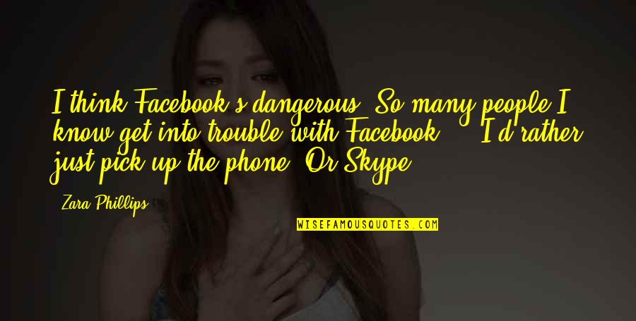 Zara Zara Quotes By Zara Phillips: I think Facebook's dangerous. So many people I