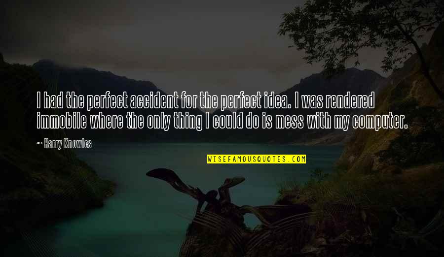 Zarade Iz Quotes By Harry Knowles: I had the perfect accident for the perfect Zarade Iz Quotes By Harry Knowles: I had the perfect accident for the perfect