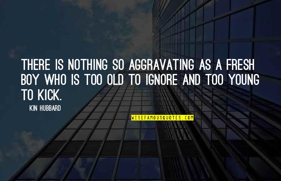 Zarade Iz Quotes By Kin Hubbard: There is nothing so aggravating as a fresh Zarade Iz Quotes By Kin Hubbard: There is nothing so aggravating as a fresh