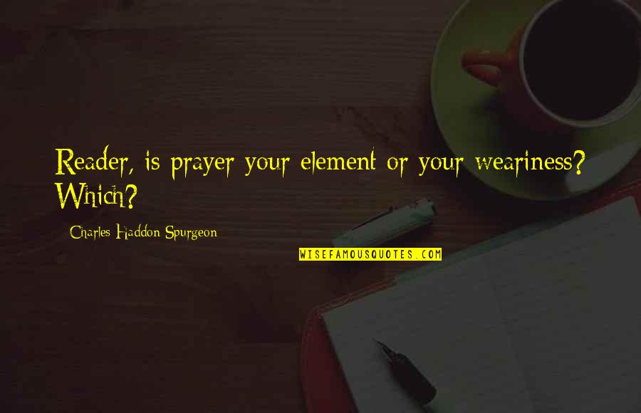 Zarah Leander Quotes By Charles Haddon Spurgeon: Reader, is prayer your element or your weariness?