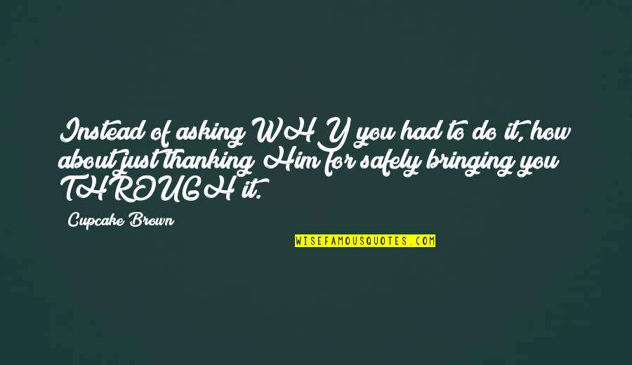 Zarathustram Quotes By Cupcake Brown: Instead of asking WHY you had to do Zarathustram Quotes By Cupcake Brown: Instead of asking WHY you had to do