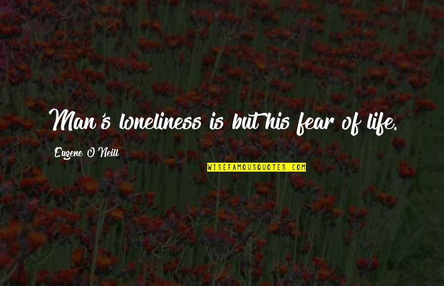 Zarathustra's Quotes By Eugene O'Neill: Man's loneliness is but his fear of life. Zarathustra's Quotes By Eugene O'Neill: Man's loneliness is but his fear of life.