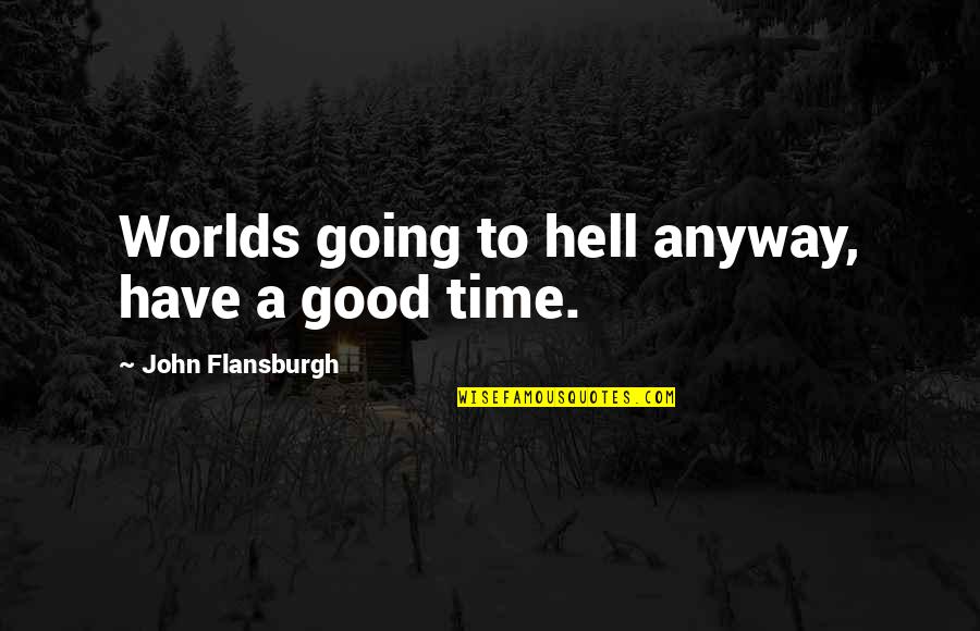 Zarattini Kidnapping Quotes By John Flansburgh: Worlds going to hell anyway, have a good Zarattini Kidnapping Quotes By John Flansburgh: Worlds going to hell anyway, have a good