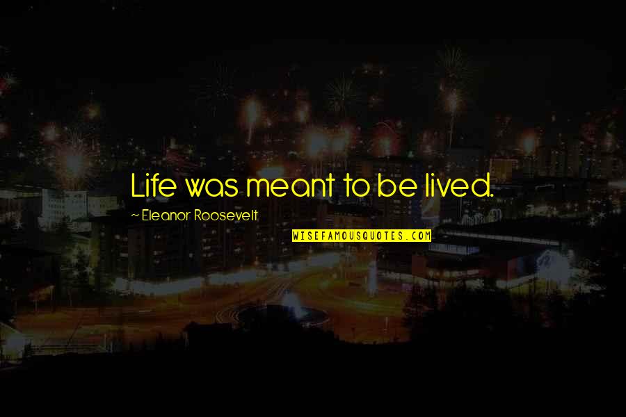 Zarb E Azb Quotes By Eleanor Roosevelt: Life was meant to be lived.