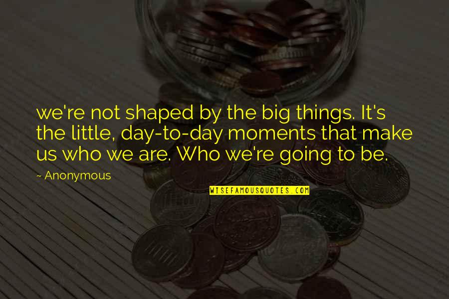 Zaresplus Quotes By Anonymous: we're not shaped by the big things. It's