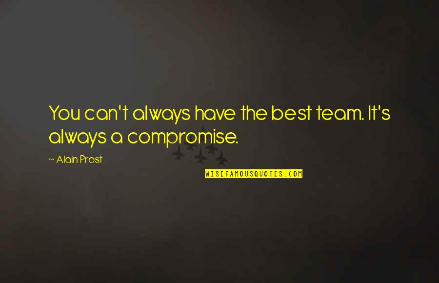 Zarex Quotes By Alain Prost: You can't always have the best team. It's
