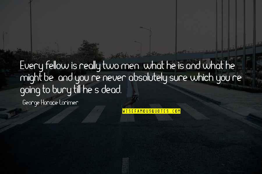 Zarex Quotes By George Horace Lorimer: Every fellow is really two men what he Zarex Quotes By George Horace Lorimer: Every fellow is really two men what he