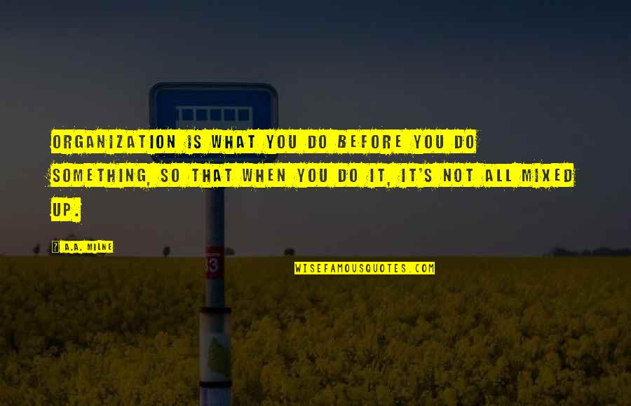 Zarff Quotes By A.A. Milne: Organization is what you do before you do Zarff Quotes By A.A. Milne: Organization is what you do before you do