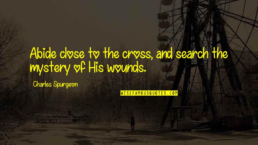 Zarfs Quotes By Charles Spurgeon: Abide close to the cross, and search the Zarfs Quotes By Charles Spurgeon: Abide close to the cross, and search the