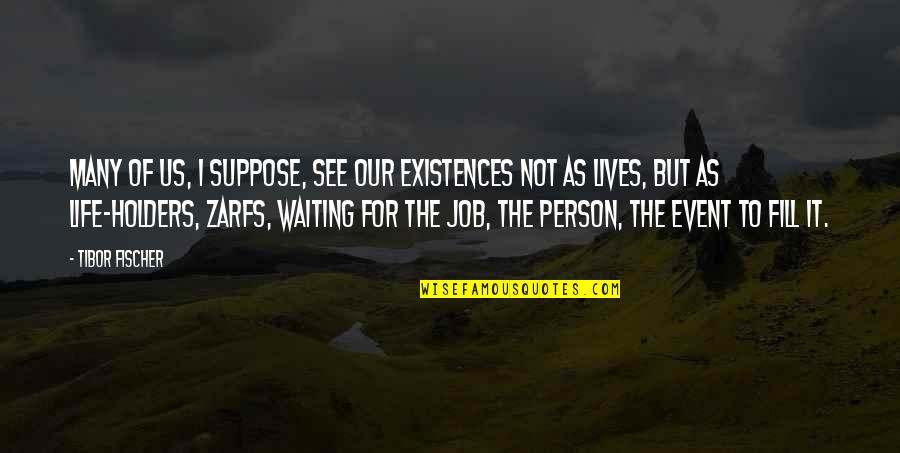 Zarfs Quotes By Tibor Fischer: Many of us, I suppose, see our existences Zarfs Quotes By Tibor Fischer: Many of us, I suppose, see our existences