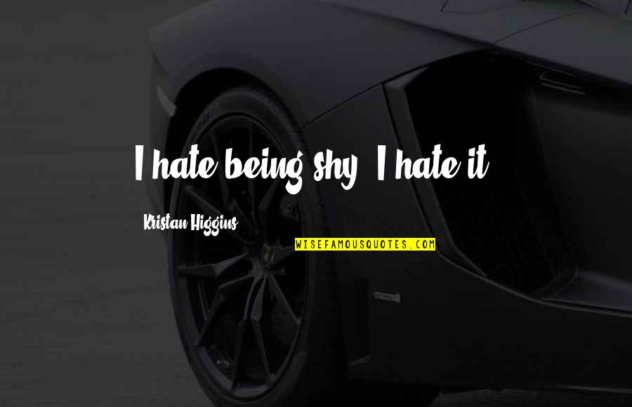 Zarganar Quotes By Kristan Higgins: I hate being shy. I hate it. Zarganar Quotes By Kristan Higgins: I hate being shy. I hate it.