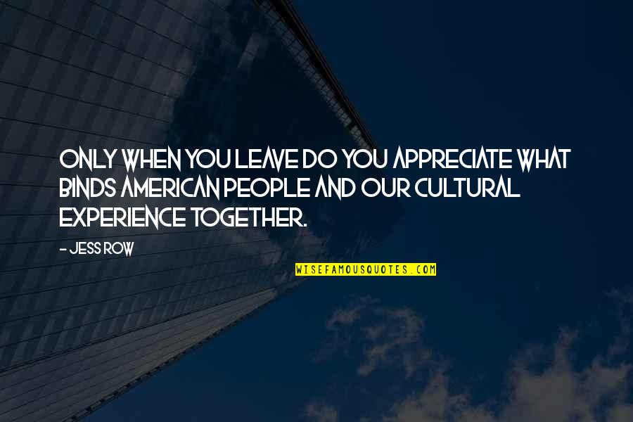 Zargarian Hatfield Quotes By Jess Row: Only when you leave do you appreciate what Zargarian Hatfield Quotes By Jess Row: Only when you leave do you appreciate what