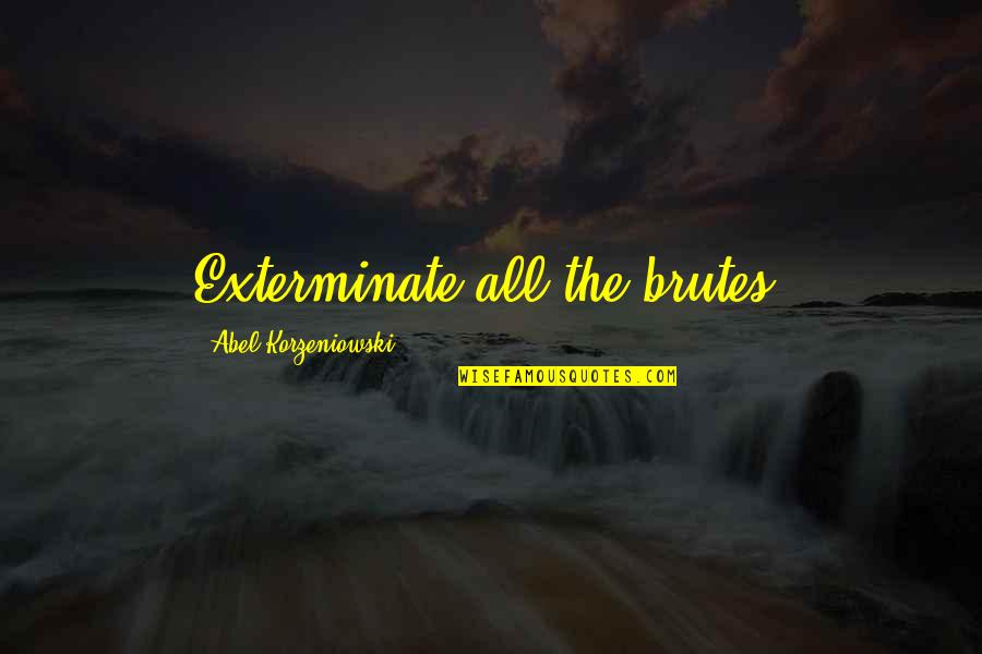 Zargaryan Acupuncture Quotes By Abel Korzeniowski: Exterminate all the brutes! Zargaryan Acupuncture Quotes By Abel Korzeniowski: Exterminate all the brutes!