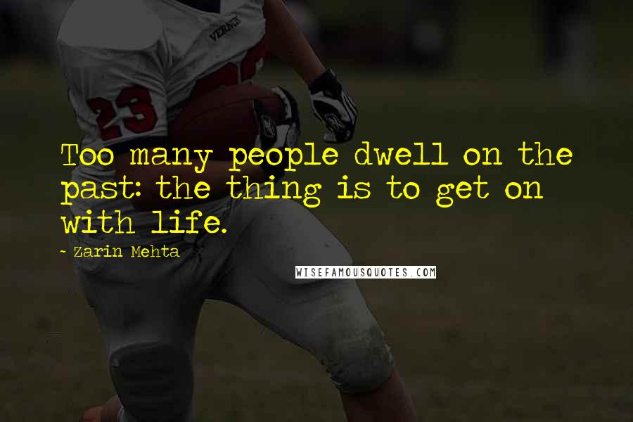 Zarin Mehta quotes: Too many people dwell on the past: the thing is to get on with life.