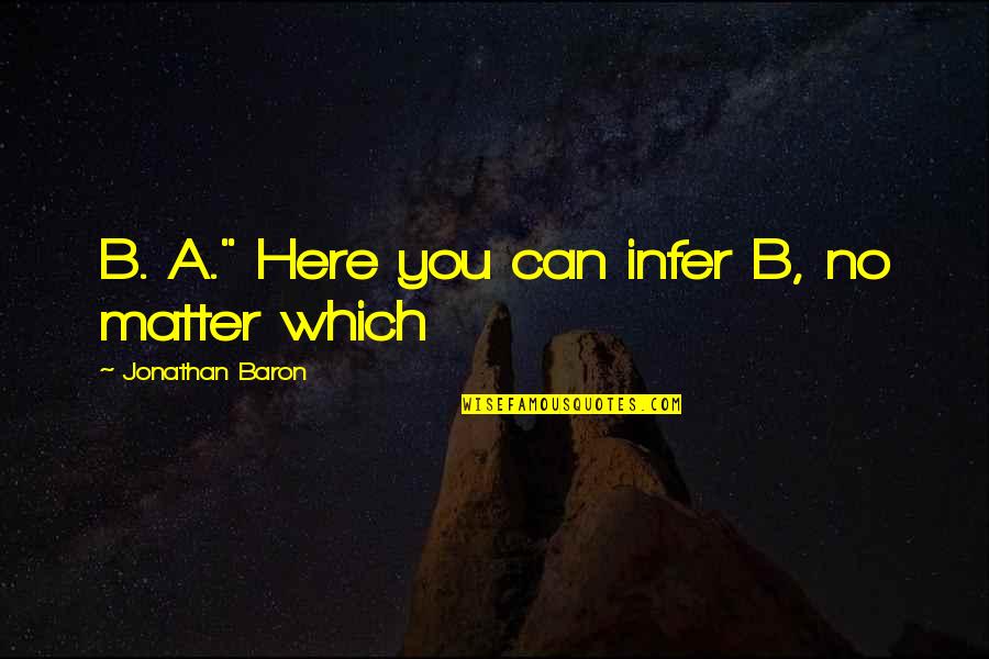 Zarin Quotes By Jonathan Baron: B. A." Here you can infer B, no