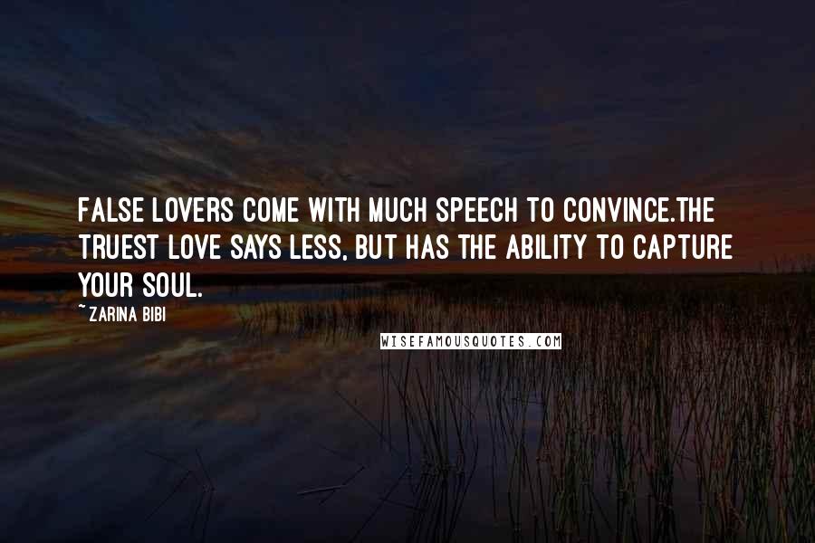 Zarina Bibi quotes: False lovers come with much speech to convince.The truest love says less, but has the ability to capture your soul. Zarina Bibi quotes: False lovers come with much speech to convince.The truest love says less, but has the ability to capture your soul.