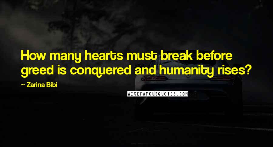 Zarina Bibi quotes: How many hearts must break before greed is conquered and humanity rises?