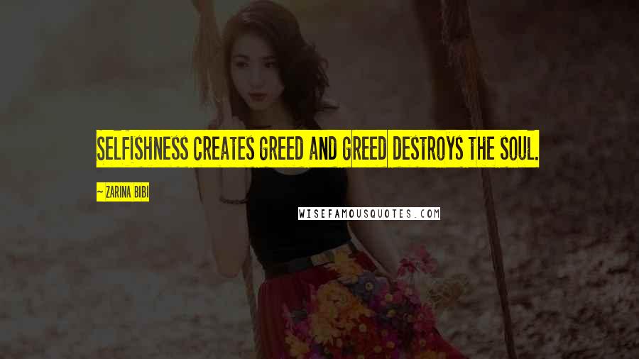 Zarina Bibi quotes: Selfishness creates greed and greed destroys the soul.