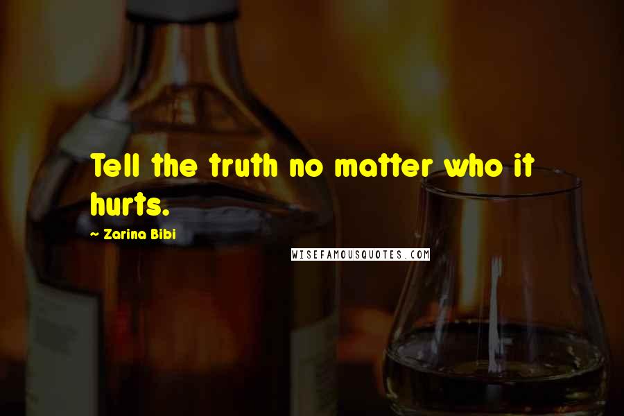 Zarina Bibi quotes: Tell the truth no matter who it hurts.