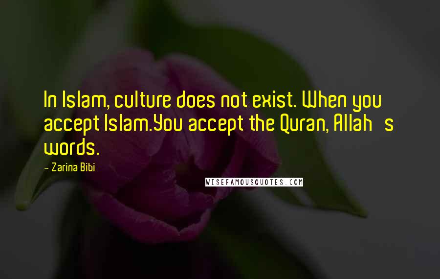 Zarina Bibi quotes: In Islam, culture does not exist. When you accept Islam.You accept the Quran, Allah's words.