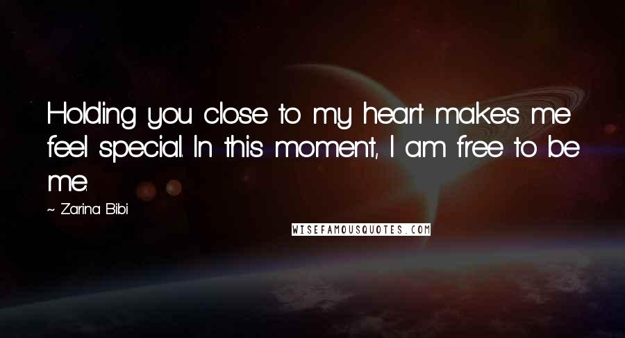 Zarina Bibi quotes: Holding you close to my heart makes me feel special. In this moment, I am free to be me.