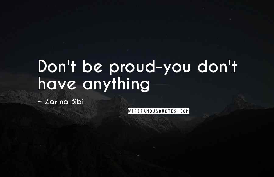 Zarina Bibi quotes: Don't be proud-you don't have anything