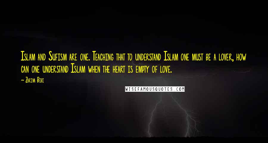 Zarina Bibi quotes: Islam and Sufism are one. Teaching that to understand Islam one must be a lover, how can one understand Islam when the heart is empty of love. Zarina Bibi quotes: Islam and Sufism are one. Teaching that to understand Islam one must be a lover, how can one understand Islam when the heart is empty of love.