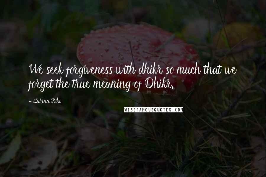Zarina Bibi quotes: We seek forgiveness with dhikr so much that we forget the true meaning of Dhikr.