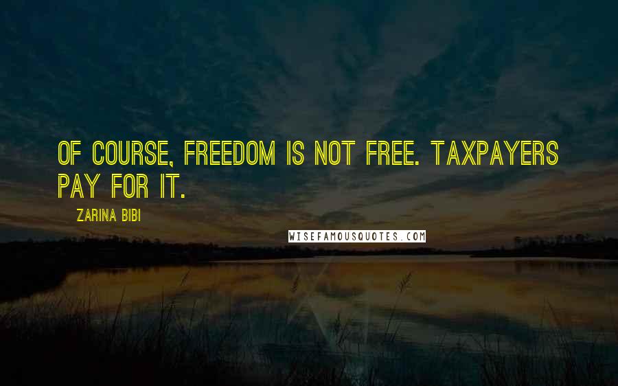 Zarina Bibi quotes: Of course, freedom is not free. Taxpayers pay for it.