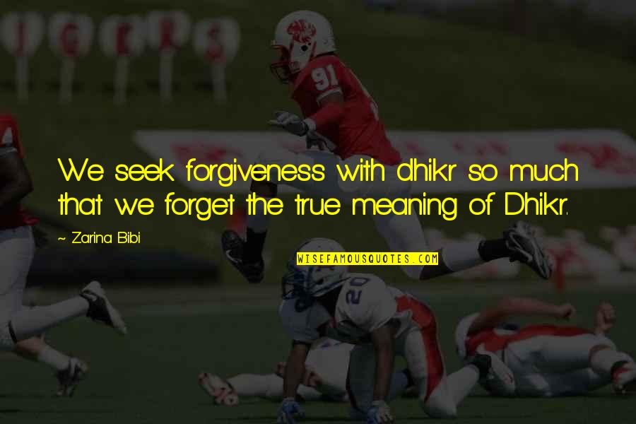 Zarina Bibi Quotes By Zarina Bibi: We seek forgiveness with dhikr so much that