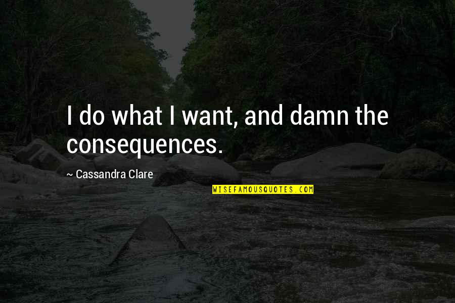 Zarithebosslady Quotes By Cassandra Clare: I do what I want, and damn the