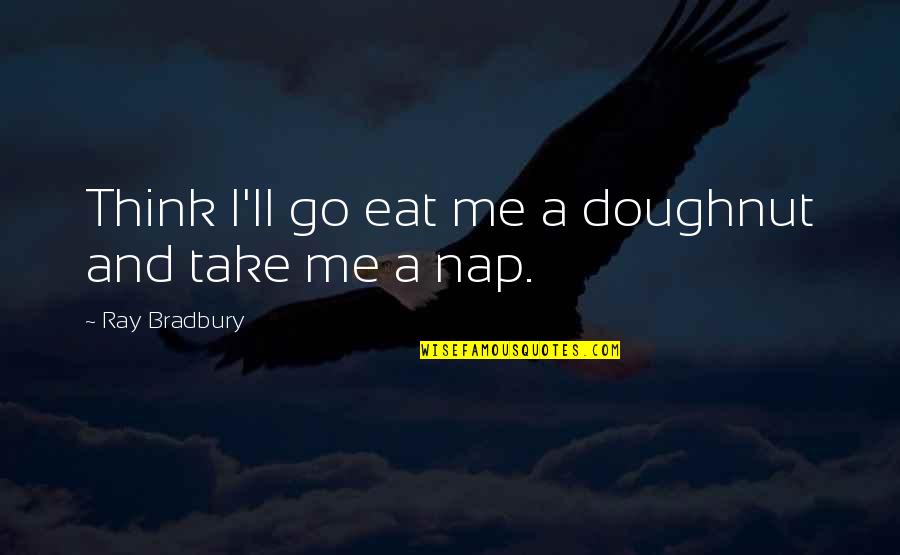 Zarithebosslady Quotes By Ray Bradbury: Think I'll go eat me a doughnut and