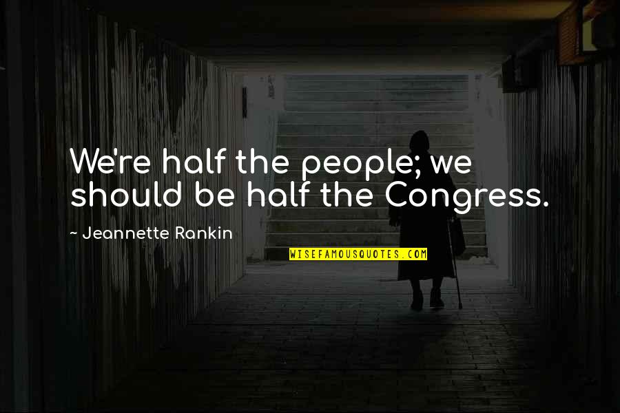 Zark Quotes By Jeannette Rankin: We're half the people; we should be half Zark Quotes By Jeannette Rankin: We're half the people; we should be half