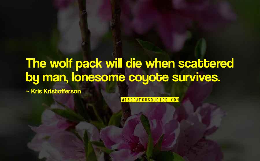 Zarkadi Tools Quotes By Kris Kristofferson: The wolf pack will die when scattered by Zarkadi Tools Quotes By Kris Kristofferson: The wolf pack will die when scattered by