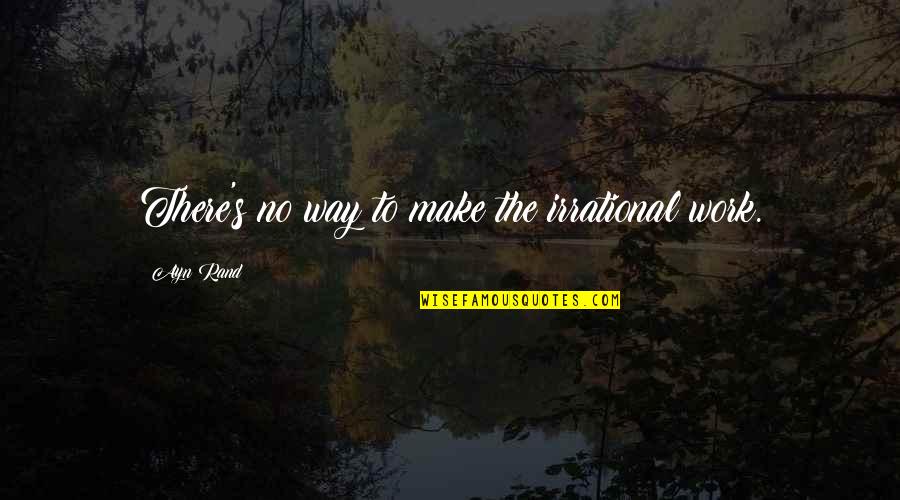 Zarko Ilic Quotes By Ayn Rand: There's no way to make the irrational work. Zarko Ilic Quotes By Ayn Rand: There's no way to make the irrational work.