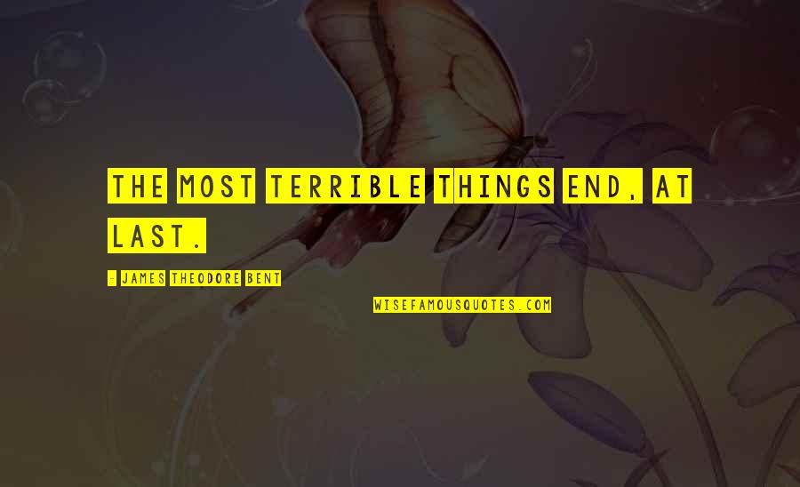 Zarlenga Seltzer Quotes By James Theodore Bent: The most terrible things end, at last. Zarlenga Seltzer Quotes By James Theodore Bent: The most terrible things end, at last.