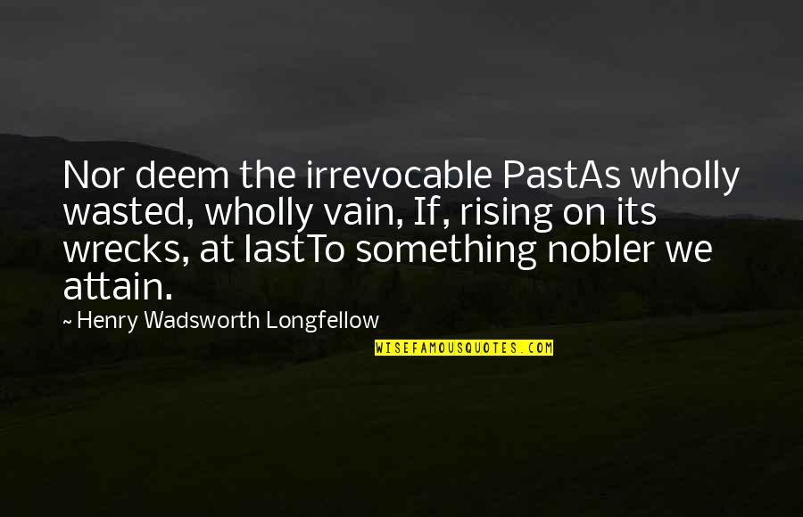 Zarostl Quotes By Henry Wadsworth Longfellow: Nor deem the irrevocable PastAs wholly wasted, wholly