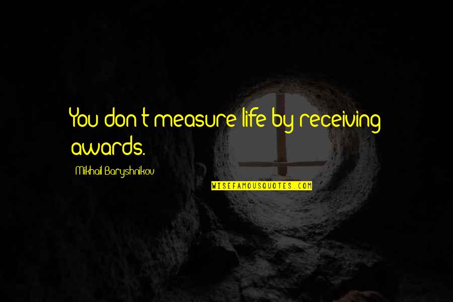 Zarouchla Quotes By Mikhail Baryshnikov: You don't measure life by receiving awards.