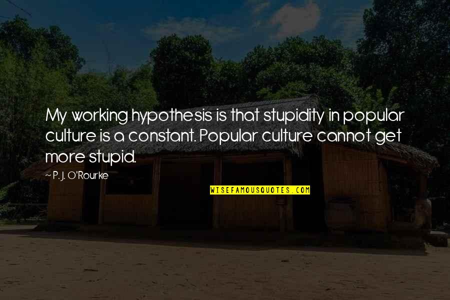 Zarpar Bebe Quotes By P. J. O'Rourke: My working hypothesis is that stupidity in popular Zarpar Bebe Quotes By P. J. O'Rourke: My working hypothesis is that stupidity in popular