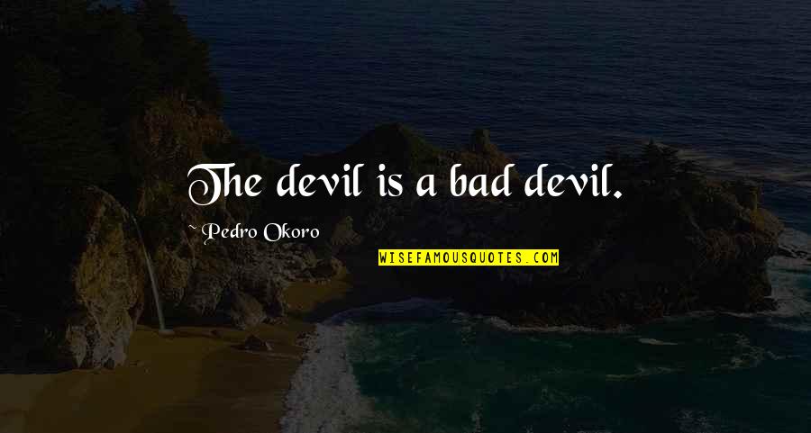 Zarqawi Isis Quotes By Pedro Okoro: The devil is a bad devil. Zarqawi Isis Quotes By Pedro Okoro: The devil is a bad devil.