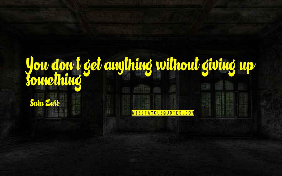 Zarr Quotes By Sara Zarr: You don't get anything without giving up something.