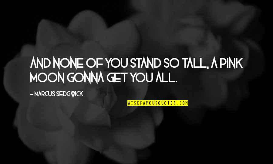 Zarra Quotes By Marcus Sedgwick: And none of you stand so tall, a
