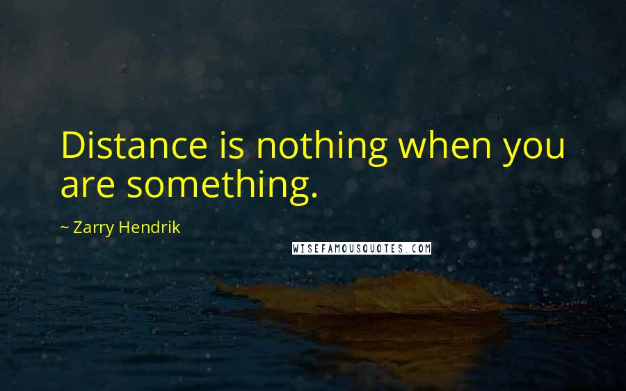 Zarry Hendrik quotes: Distance is nothing when you are something.
