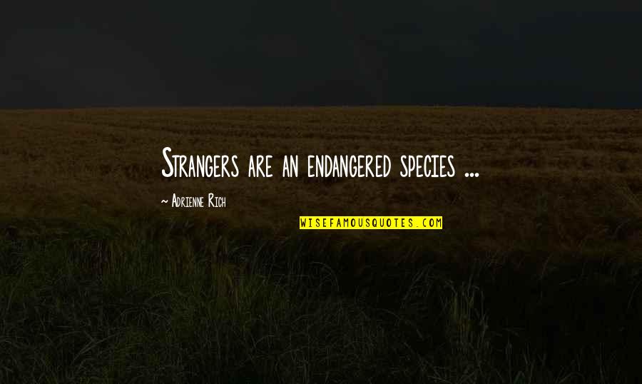 Zarten Para Quotes By Adrienne Rich: Strangers are an endangered species ... Zarten Para Quotes By Adrienne Rich: Strangers are an endangered species ...