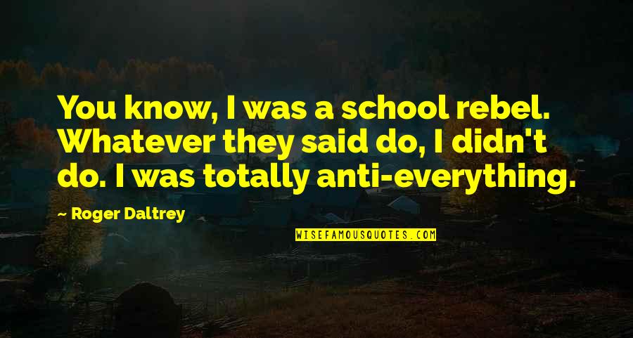 Zartman Quotes By Roger Daltrey: You know, I was a school rebel. Whatever Zartman Quotes By Roger Daltrey: You know, I was a school rebel. Whatever
