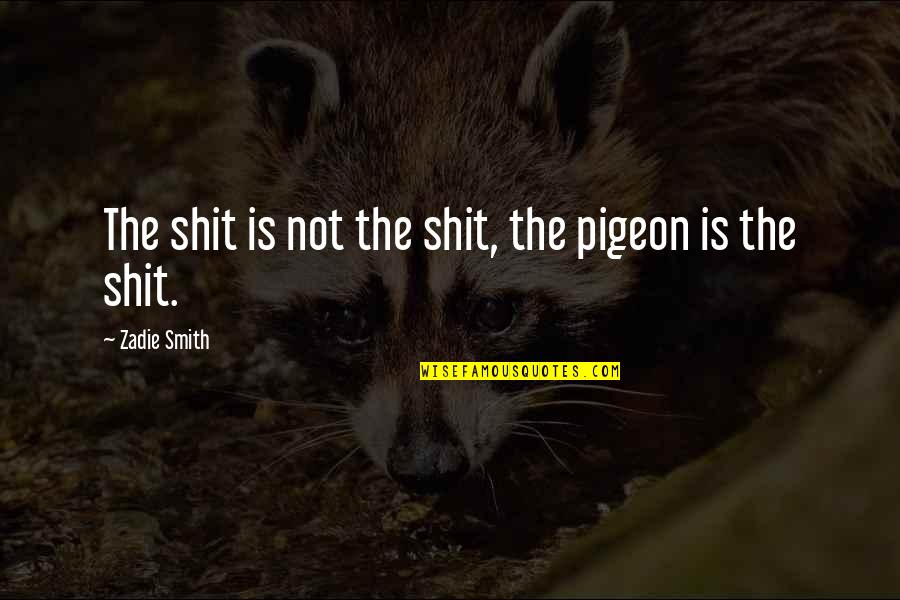 Zarya Quotes By Zadie Smith: The shit is not the shit, the pigeon