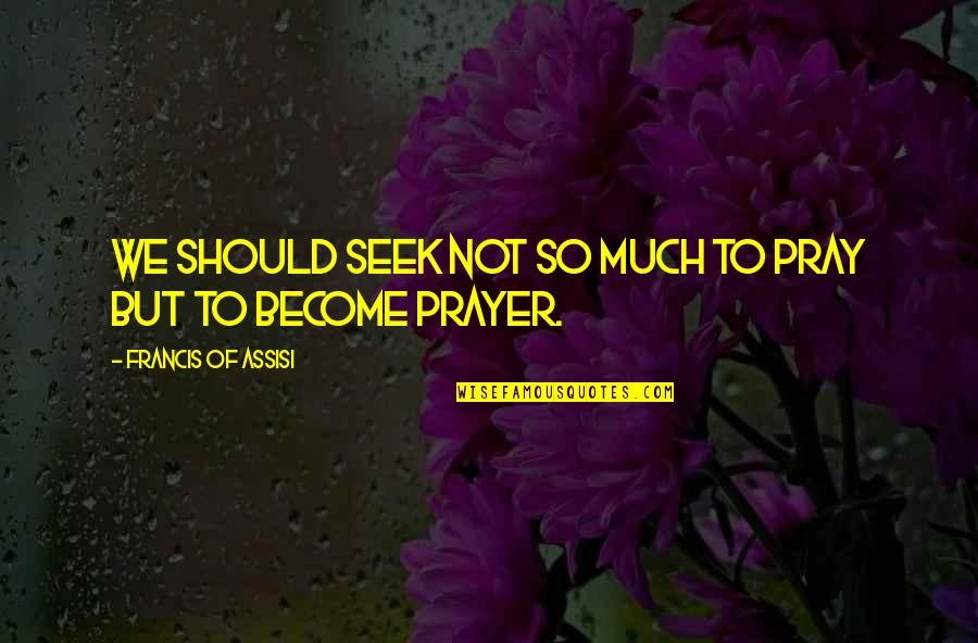 Zarya Ultimate Quotes By Francis Of Assisi: We should seek not so much to pray